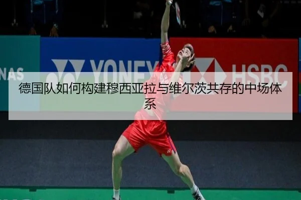 德国队如何构建穆西亚拉与维尔茨共存的中场体系