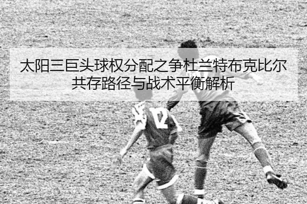 太阳三巨头球权分配之争杜兰特布克比尔共存路径与战术平衡解析 | kaiyun