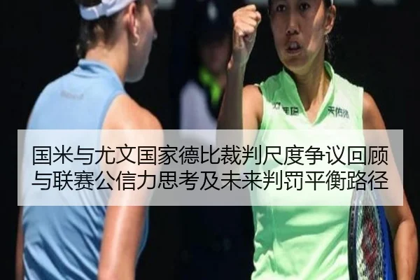 国米与尤文国家德比裁判尺度争议回顾与联赛公信力思考及未来判罚平衡路径 | kaiyun