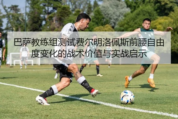 巴萨教练组测试费尔明洛佩斯前腰自由度变化的战术价值与实战启示 | kaiyun