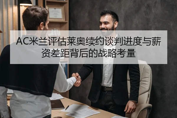 AC米兰评估莱奥续约谈判进度与薪资差距背后的战略考量 - kaiyun